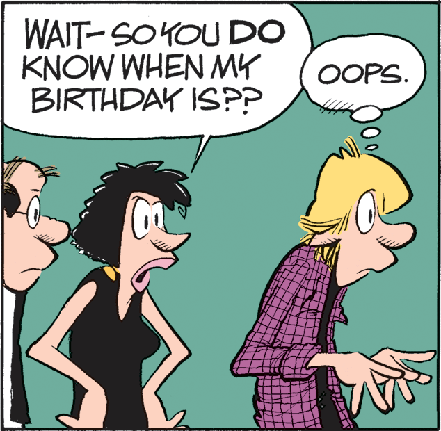 Humour OCR: WAIT- SOYOU DO KNOW WHEN MY BIRTHDAY ISP? OOPS. WAIT- SOYOU DO KNOW WHEN MY BIRTHDAY ISP? OOPS.