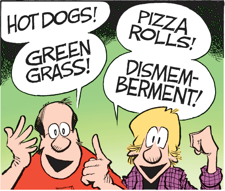 Illustration OCR: PIZZA ROLLS! HOT DOGS! GREEN GRASS! DISMEM- BERMENT! PIZZA ROLLS! HOT DOGS! GREEN GRASS! DISMEM- BERMENT!