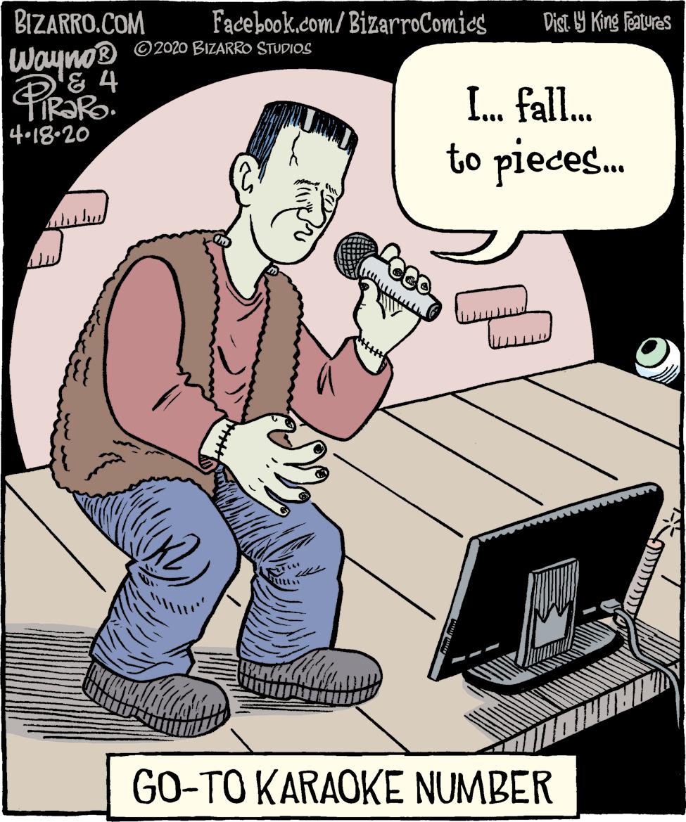Art OCR: BIZARRO.COM Facebook.com/ BizarroComics Dist Y King Featuras Wayno® ©2020 BIZARRO STUDIOS & 4 I. fall. 4•18•20 to pieces. GO-TO KARAOKE NUMBER BIZARRO.COM Facebook.com/ BizarroComics Dist Y King Featuras Wayno® ©2020 BIZARRO STUDIOS & 4 I. fall. 4•18•20 to pieces. GO-TO KARAOKE NUMBER