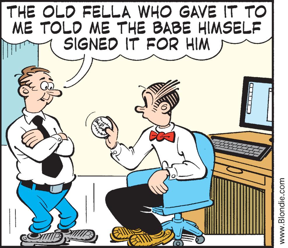 Animated cartoon OCR: THE OLD FELLA WHO GAVE IT TO ME TOLD ME THE BABE HIMSELF SIGNED IT FOR HIM www.Blondie.com THE OLD FELLA WHO GAVE IT TO ME TOLD ME THE BABE HIMSELF SIGNED IT FOR HIM www.Blondie.com