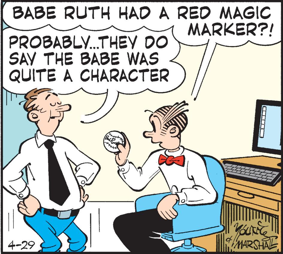 Cartoon OCR: BABE RUTH HAD A RED MAGIC MARKER?! PROBABLY.THEY DO SAV THE BABE WAS QUITE A CHARACTER 4-29 MARSHAL CLIT BABE RUTH HAD A RED MAGIC MARKER?! PROBABLY.THEY DO SAV THE BABE WAS QUITE A CHARACTER 4-29 MARSHAL CLIT