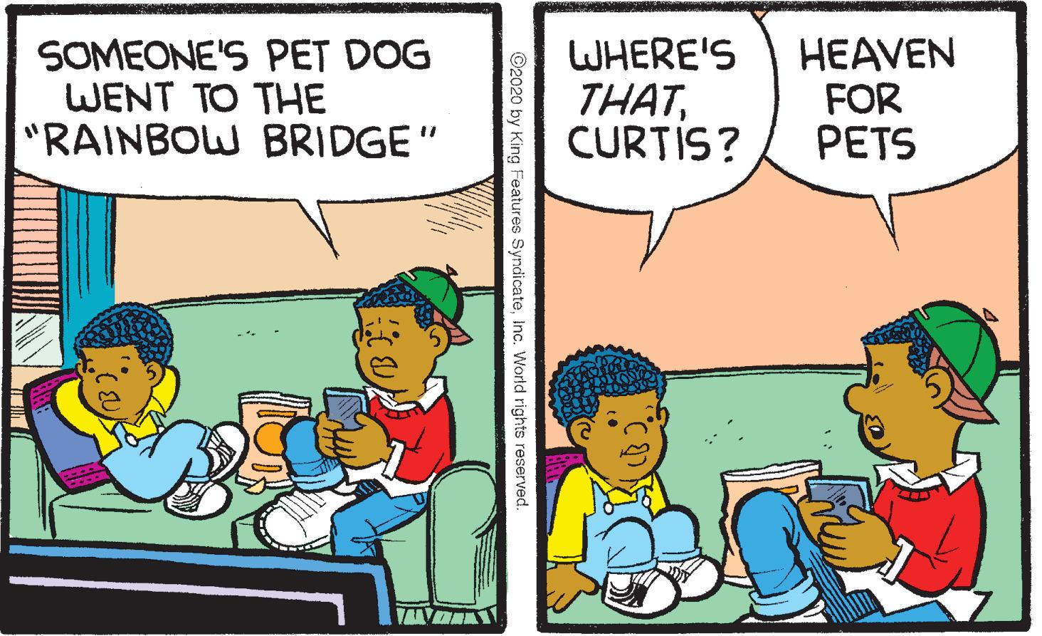 Interaction OCR: SOMEONE'S PET DOG WENT TO THE "RAINBOW BRIDGE" WHERE'S THATCURTIS? HEAVEN FOR PETS ©2020 by King Features SyndicateInc. World rights reserved. SOMEONE'S PET DOG WENT TO THE "RAINBOW BRIDGE" WHERE'S THATCURTIS? HEAVEN FOR PETS ©2020 by King Features SyndicateInc. World rights reserved.