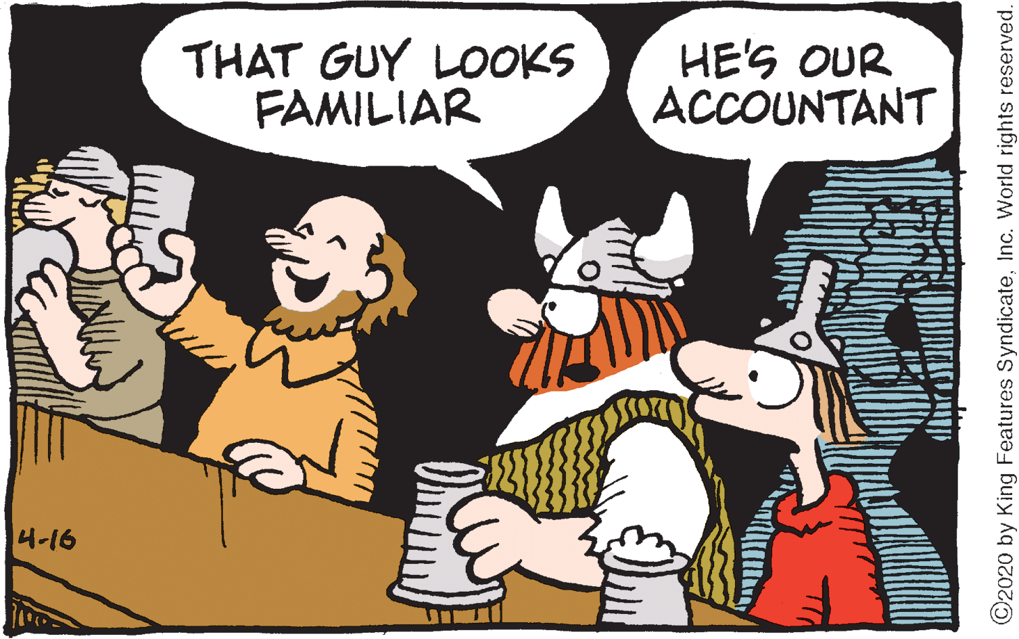 Clip art OCR: THAT GUY LOOKS FAMILIAR HE'S OUR ACCOUNTANT 4-16 ©2020 by King Features SyndicateInc. World rights reserved. THAT GUY LOOKS FAMILIAR HE'S OUR ACCOUNTANT 4-16 ©2020 by King Features SyndicateInc. World rights reserved.
