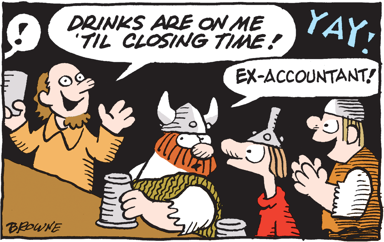 Art OCR: DRINKS ARE ON ME "TIL CLOSING TIME! YAYEX-ACCOUNTANT! BROWNE DRINKS ARE ON ME "TIL CLOSING TIME! YAYEX-ACCOUNTANT! BROWNE