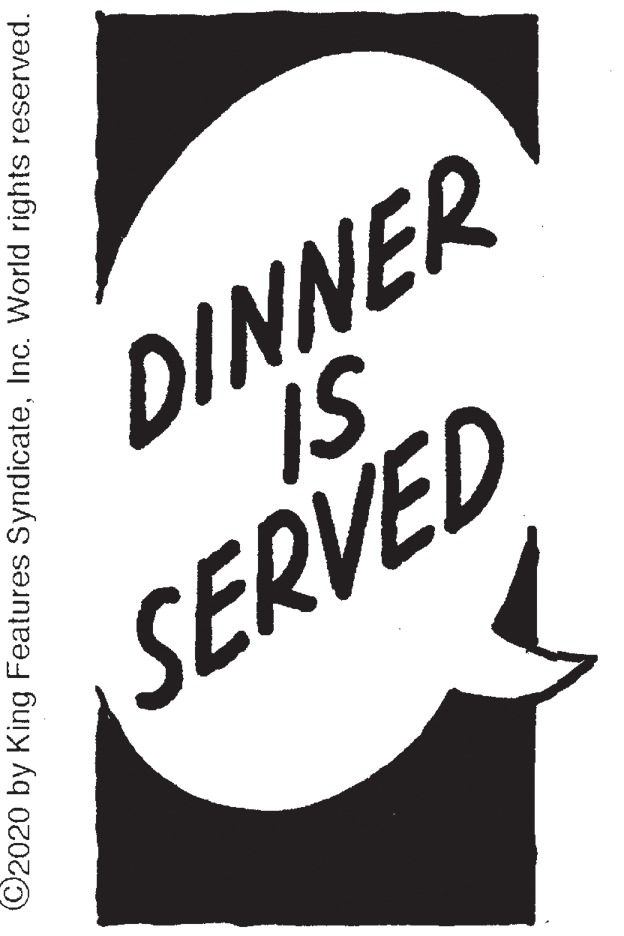 Drawing OCR: DINNER IS SERVED ©2020 by King Features SyndicateInc. World rights reserve ped. DINNER IS SERVED ©2020 by King Features SyndicateInc. World rights reserve ped.