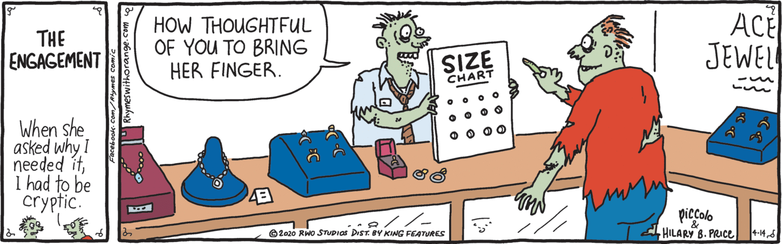 Art OCR: HOW THOUGHTFUL OF YOU TO BRING HER FINGER. ACE JEWEL THE ENGAGEMENT SIZE CHART When she asked why I needed it1 had to be cryptic. O O O0 2. 8//- ©2020 RWO STUDIAS DIST. BY KING FEATURES piccolo HILARY B. PRICE 4-145 thymeswithorange. HOW THOUGHTFUL OF YOU TO BRING HER FINGER. ACE JEWEL THE ENGAGEMENT SIZE CHART When she asked why I needed it1 had to be cryptic. O O O0 2. 8//- ©2020 RWO STUDIAS DIST. BY KING FEATURES piccolo HILARY B. PRICE 4-145 thymeswithorange.