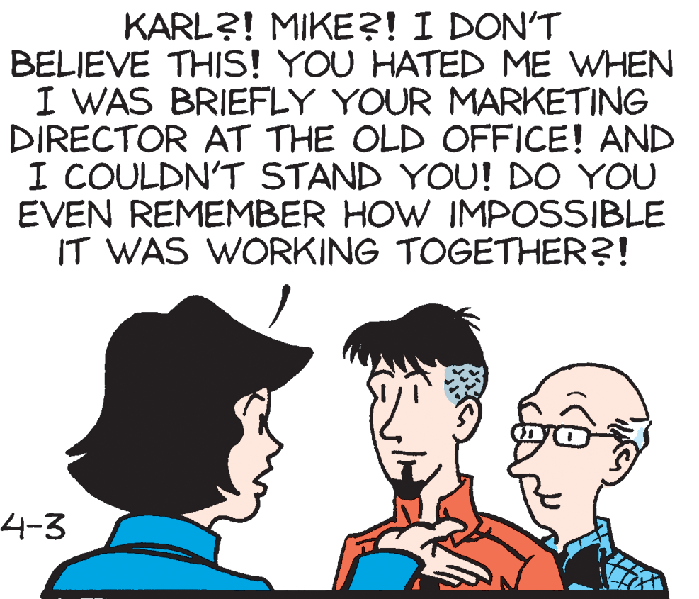 Gesture OCR: KARL?! MIKE?! I DON'T BELIEVE THIS! YOU HATED ME WHEN I WAS BRIEFLY YOUR MARKETING DIRECTOR AT THE OLD OFFICE! AND I COULDN'T STAND YOU! DO YOU EVEN REMEMBER HOW IMPOSSIBLE IT WAS WORKING TOGETHER?! 4-3 KARL?! MIKE?! I DON'T BELIEVE THIS! YOU HATED ME WHEN I WAS BRIEFLY YOUR MARKETING DIRECTOR AT THE OLD OFFICE! AND I COULDN'T STAND YOU! DO YOU EVEN REMEMBER HOW IMPOSSIBLE IT WAS WORKING TOGETHER?! 4-3