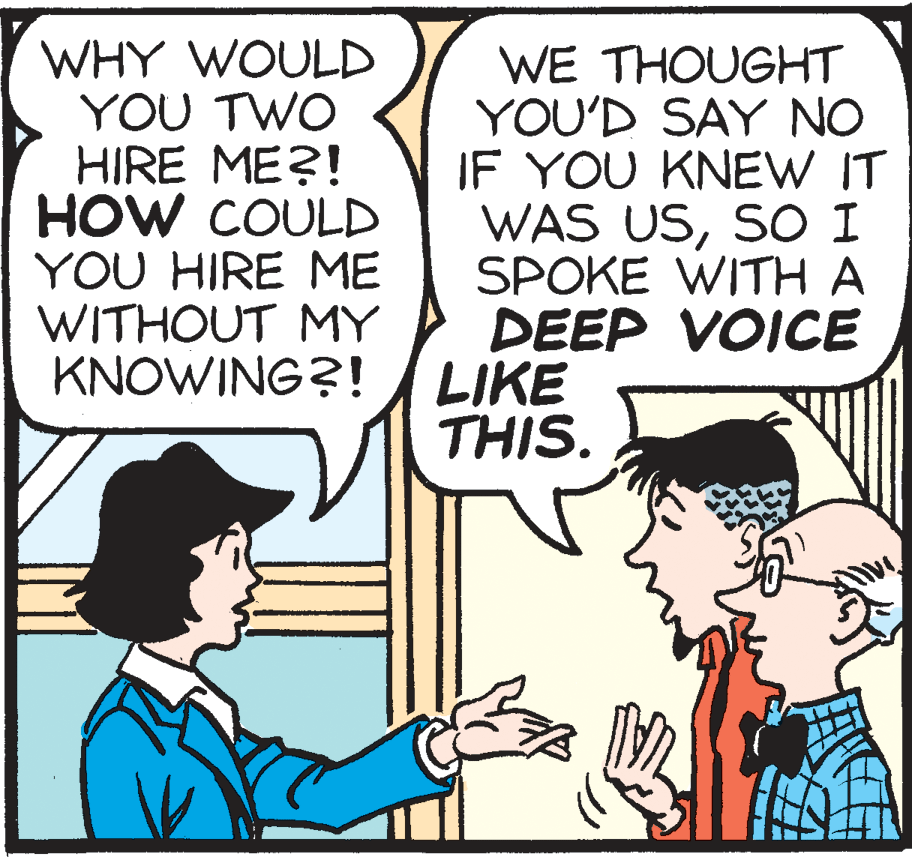 Illustration OCR: WHY WOULD YOU TWO HIRE ME?! HOW COULD YOU HIRE ME WITHOUT MY KNOWING?! WE THOUGHT YOU'D SAY NO IF YOU KNEW IT WAS USSO I SPOKE WITH A DEEP VOICE LIKE THIS. WHY WOULD YOU TWO HIRE ME?! HOW COULD YOU HIRE ME WITHOUT MY KNOWING?! WE THOUGHT YOU'D SAY NO IF YOU KNEW IT WAS USSO I SPOKE WITH A DEEP VOICE LIKE THIS.
