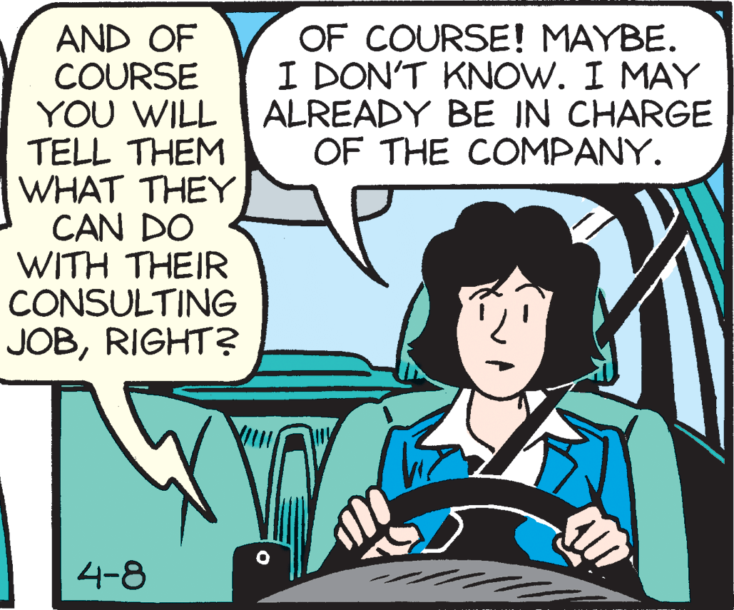 Publication OCR: AND OF COURSE YOU WILL TELL THEM WHAT THEY CAN DO WITH THEIR CONSULTING JOBRIGHT? OF COURSE! MAYBE. I DON'T KNOW. I MAY ALREADY BE IN CHARGE OF THE COMPANY. 4-8 AND OF COURSE YOU WILL TELL THEM WHAT THEY CAN DO WITH THEIR CONSULTING JOBRIGHT? OF COURSE! MAYBE. I DON'T KNOW. I MAY ALREADY BE IN CHARGE OF THE COMPANY. 4-8
