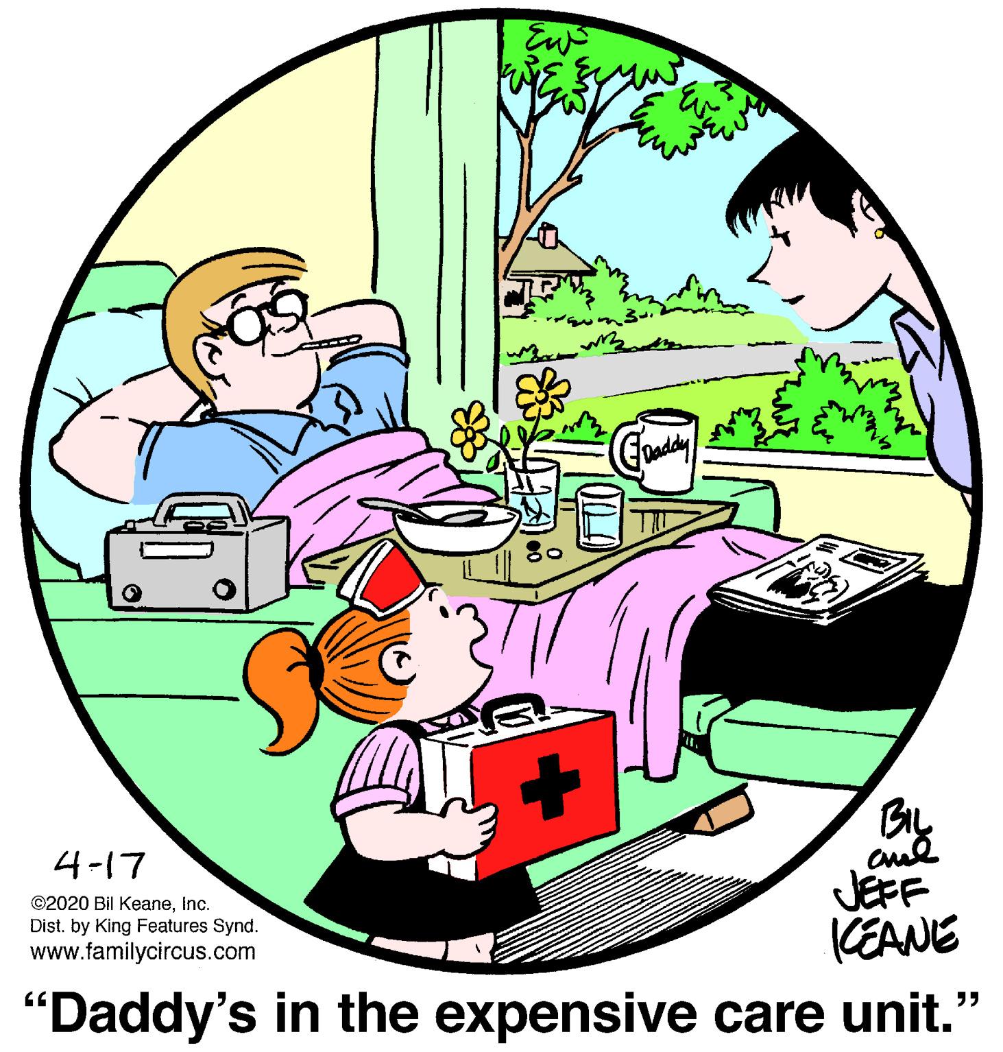 Design OCR: Ew 4-17 ©2020 Bil KeaneInc. Dist. by King Features Synd. www.familycircus.com JEFF (EANE "Daddy's in the expensive care unit." Ew 4-17 ©2020 Bil KeaneInc. Dist. by King Features Synd. www.familycircus.com JEFF (EANE "Daddy's in the expensive care unit."