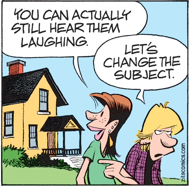 Conversation OCR: YOU CAN ACTUALLY STILL HEAR THEM LAUGHING. LET'S CHANGE THE SUBJECT. zitscomics.com YOU CAN ACTUALLY STILL HEAR THEM LAUGHING. LET'S CHANGE THE SUBJECT. zitscomics.com
