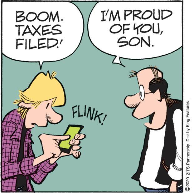 Fictional character OCR: BOOM. TAXES FILED! I'M PROUD OF YOUSON. FLINK! ©2020 ZITS Partnership. Dist. by King Features BOOM. TAXES FILED! I'M PROUD OF YOUSON. FLINK! ©2020 ZITS Partnership. Dist. by King Features