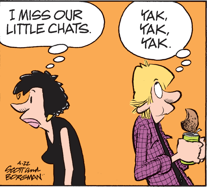 Art OCR: I MISS OUR LITTLE CHATS. YAKYAK. 4-ZZ BORGMAN I MISS OUR LITTLE CHATS. YAKYAK. 4-ZZ BORGMAN