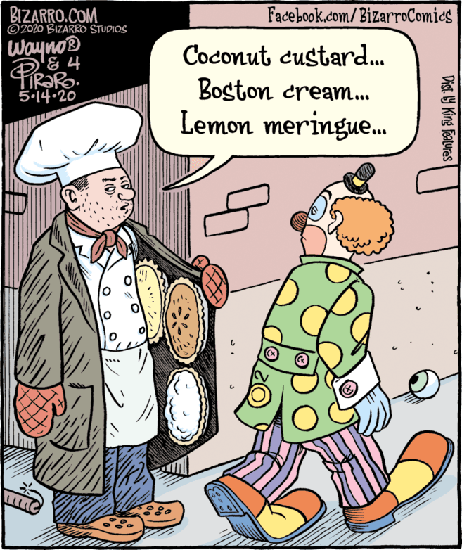 Animated cartoon OCR: BIZARRO.COM © 2020 BIZARRO STUDIOS Facebook.com/BizarroComics Wayno® 7 35.14-20 Coconut custard. Boston cream... Lemon meringue. Dist Y King features BIZARRO.COM © 2020 BIZARRO STUDIOS Facebook.com/BizarroComics Wayno® 7 35.14-20 Coconut custard. Boston cream... Lemon meringue. Dist Y King features