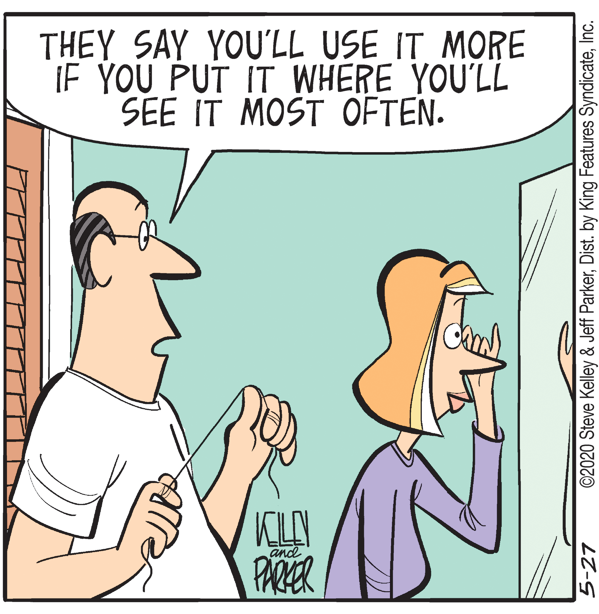 Finger OCR: THEY SAY YOU'LL USE IT MORE IF YOU PUT IT WHERE YOU'LL SEE IT MOST OFTEN. KILAY PARER and 5-27 ©2020 Steve Kelley & Jeff ParkerInc. THEY SAY YOU'LL USE IT MORE IF YOU PUT IT WHERE YOU'LL SEE IT MOST OFTEN. KILAY PARER and 5-27 ©2020 Steve Kelley & Jeff ParkerDist. by King Features Syndicate