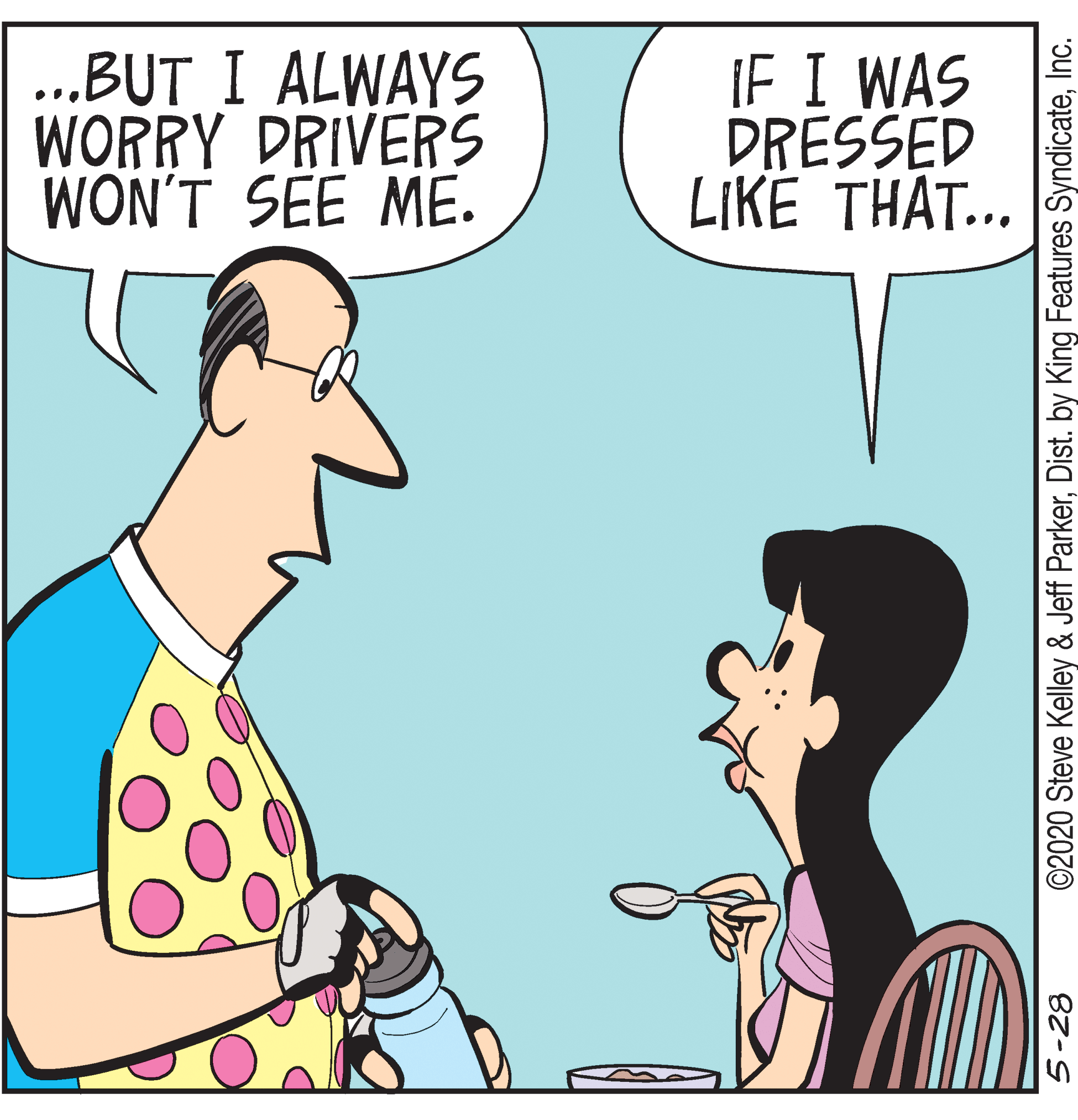 Illustration OCR: ..BUT I ALWAYS WORRY DRIVERS WON'T SEE ME. IF I WAS DRESSED LIKË THAT... 5-28 ©2020 Steve Kelley & Jeff ParkerInc. ..BUT I ALWAYS WORRY DRIVERS WON'T SEE ME. IF I WAS DRESSED LIKË THAT... 5-28 ©2020 Steve Kelley & Jeff ParkerDist. by King Features Syndicate