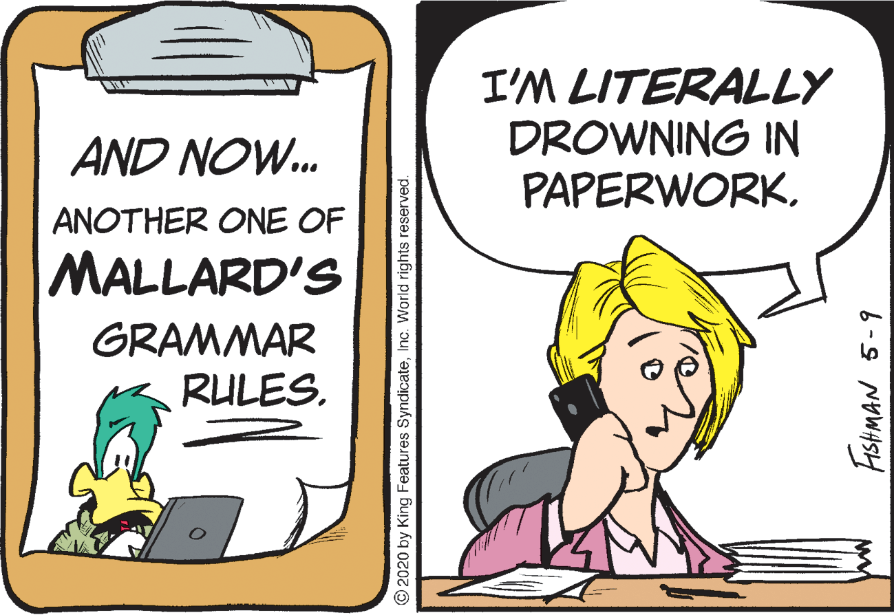 Drawing OCR: I'M LITERALLY DROWNING IN PAPERWORKAND NOW. ANOTHER ONE OF MALLARD'S GRAMMAR RULES. 2020 by King Features SyndicateInc. World rights reserved. FISHMAN 5-9 I'M LITERALLY DROWNING IN PAPERWORKAND NOW. ANOTHER ONE OF MALLARD'S GRAMMAR RULES. 2020 by King Features SyndicateInc. World rights reserved. FISHMAN 5-9