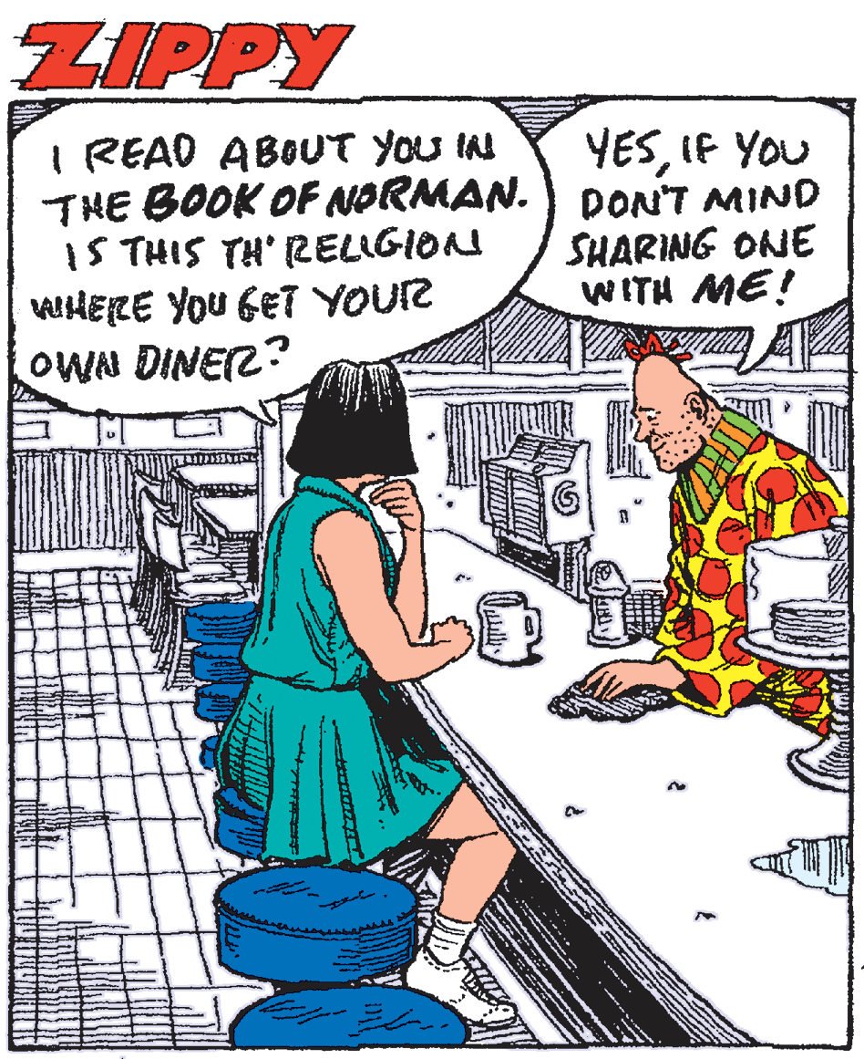 Humour OCR: ZIPPY I READ ABOUT YOU IN THE BOOK OF NORMAN.) DON'T MIND IS THIS TH' (2ELIGION AHERE YOU GET YOURR OWN DINEZ? YESIF YOU SHARING ONE WITH ME! ZIPPY I READ ABOUT YOU IN THE BOOK OF NORMAN.) DON'T MIND IS THIS TH' (2ELIGION AHERE YOU GET YOURR OWN DINEZ? YESIF YOU SHARING ONE WITH ME!
