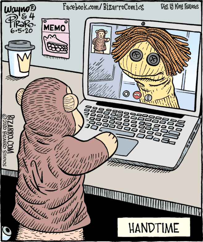 Cartoon OCR: Facebook.com/ BizarroComics Dist Y King Features Wayno® &4 PIRORO. 6.5.20 MEMO HANDTIME BIZARRO.COM 2020 BIZARRO STUDIOS Facebook.com/ BizarroComics Dist Y King Features Wayno® &4 PIRORO. 6.5.20 MEMO HANDTIME BIZARRO.COM 2020 BIZARRO STUDIOS