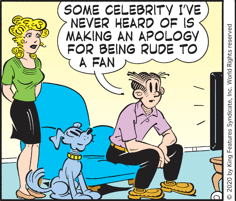 Animation OCR: SOME CELEBRITY I'VE NEVER HEARD OF IS MAKING AN APOLOGY FOR BEING RUDE TO A FAN O 2020 by King Features SyndicateInc. World Rights reserved SOME CELEBRITY I'VE NEVER HEARD OF IS MAKING AN APOLOGY FOR BEING RUDE TO A FAN O 2020 by King Features SyndicateInc. World Rights reserved