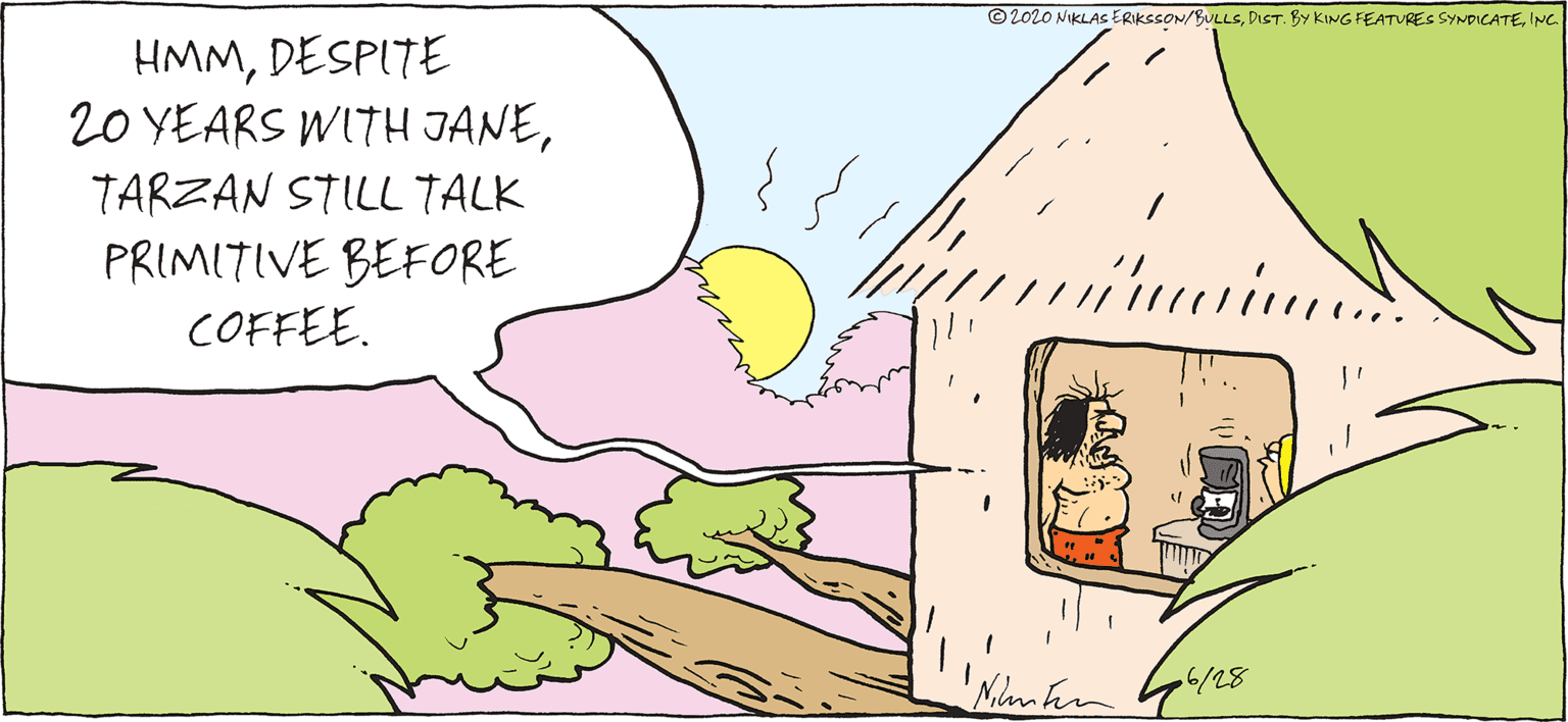 Comic book OCR: © 2020 NIKLAS ERIKSSON/BULLSINC. HMMDESPITE 20 YEARS WITH JANETARZAN STILL TALK PRIMITIVE BEFORE COFFEE. /28 © 2020 NIKLAS ERIKSSON/BULLSDIST. BY KING FEATURES SYNDICATEINC. HMMDESPITE 20 YEARS WITH JANETARZAN STILL TALK PRIMITIVE BEFORE COFFEE. /28