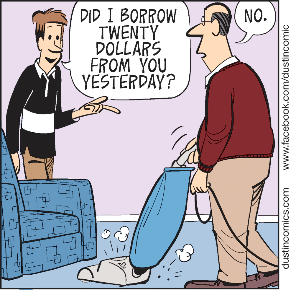 Conversation OCR: DID I BORROW TWENTY DOLLARS FROM YOU YESTERDAY? NO. dustincomics.com www.facebook.com/dustincomic DID I BORROW TWENTY DOLLARS FROM YOU YESTERDAY? NO. dustincomics.com www.facebook.com/dustincomic
