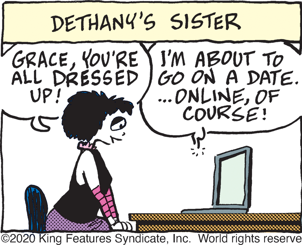 Personal computer OCR: DETHANY'S SISTER GRACEYOU'RE I'M ABOUT TO ALL DRÉSSÉD GO ON A DATE. ...ONLINEOF COURSE! UP! ©2020 King Features SyndicateInc. World rights reserve DETHANY'S SISTER GRACEYOU'RE I'M ABOUT TO ALL DRÉSSÉD GO ON A DATE. ...ONLINEOF COURSE! UP! ©2020 King Features SyndicateInc. World rights reserve