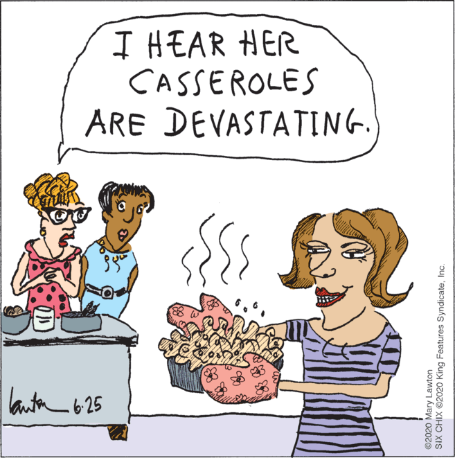 Mammal OCR: I HEAR HER CASSEROLES ARE DEVASTATING. lanta 625 ©2020 Mary Lawton SIX CHIX ©2020 King Features SyndicateInc. I HEAR HER CASSEROLES ARE DEVASTATING. lanta 625 ©2020 Mary Lawton SIX CHIX ©2020 King Features Syndicate