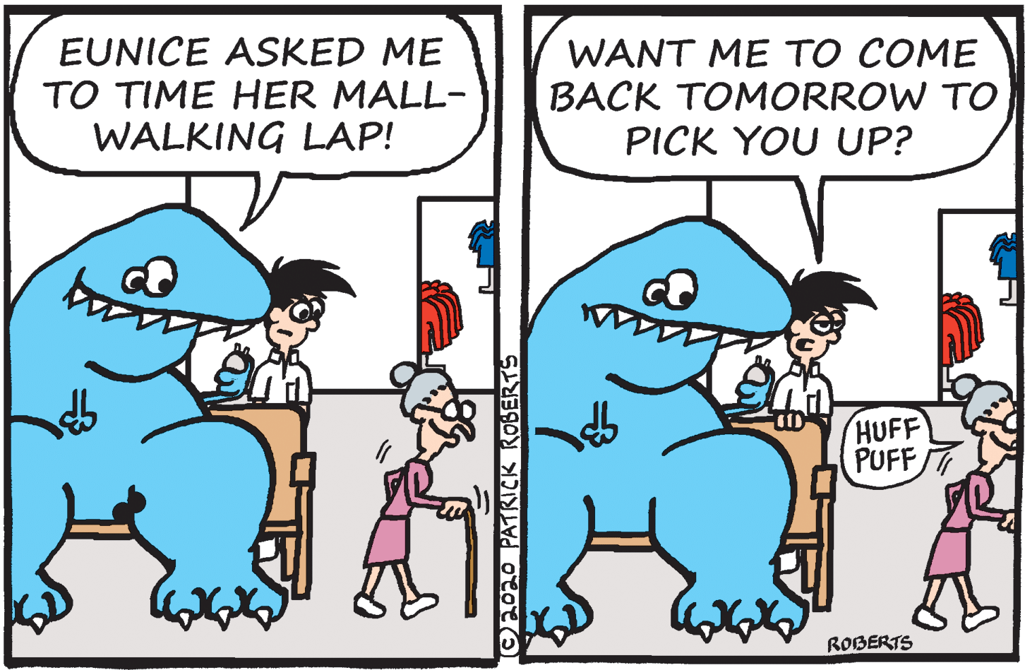 Font OCR: EUNICE ASKED ME TO TIME HER MALL- WALKING LAP! WANT ME TO COME BACK TOMORROW TO PICK YOU UP? HUFF PUFF ROBERTS OEOO PATRICK ROBERTS EUNICE ASKED ME TO TIME HER MALL- WALKING LAP! WANT ME TO COME BACK TOMORROW TO PICK YOU UP? HUFF PUFF ROBERTS OEOO PATRICK ROBERTS