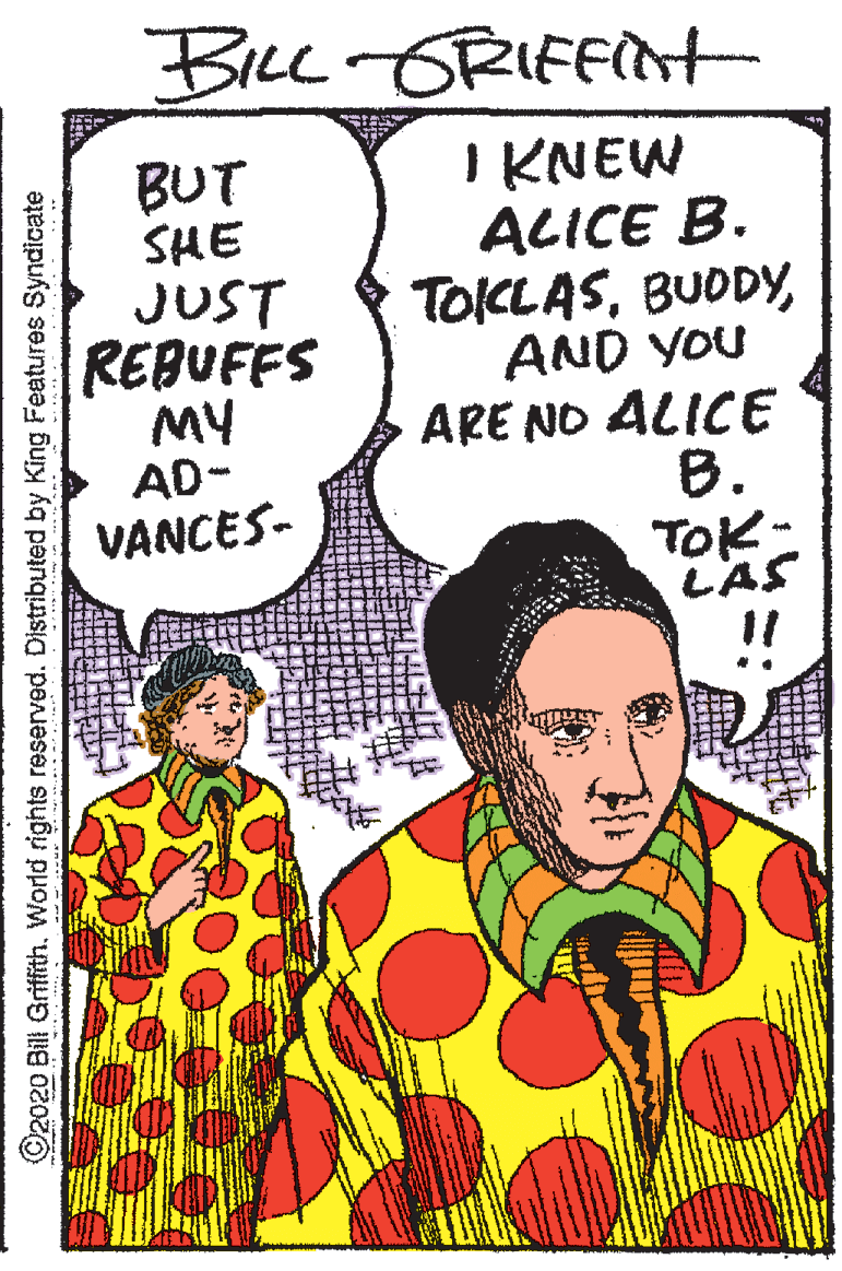 Fiction OCR: Brec GRIFFINt BUT SHE JUST REBUFFS MY AD- VANCES- I KNEW ALICE B. TOCLASAND YOU ARE NO ALICE B. TOK- LAS ©2020 Bill GrifíthWorld rights reserved. Distributed by King Features Syndicate Brec GRIFFINt BUT SHE JUST REBUFFS MY AD- VANCES- I KNEW ALICE B. TOCLASAND YOU ARE NO ALICE B. TOK- LAS ©2020 Bill GrifíthWorld rights reserved. Distributed by King Features Syndicate