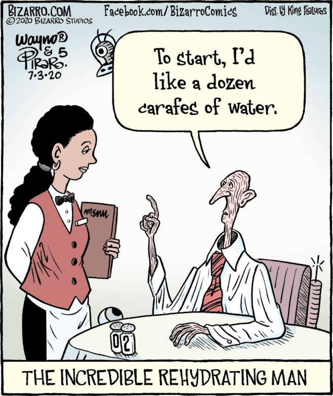 Fiction OCR: BIZARRO.COM ©2020 BIZARRO STUDIOS Facebook.com/BizarroComies Dist Y King Featuras Wayna To startI'd like a dozen carafes of water. 7.3.20 02 THE INCREDIBLE REHYDRATING MAN BIZARRO.COM ©2020 BIZARRO STUDIOS Facebook.com/BizarroComies Dist Y King Featuras Wayna To startI'd like a dozen carafes of water. 7.3.20 02 THE INCREDIBLE REHYDRATING MAN
