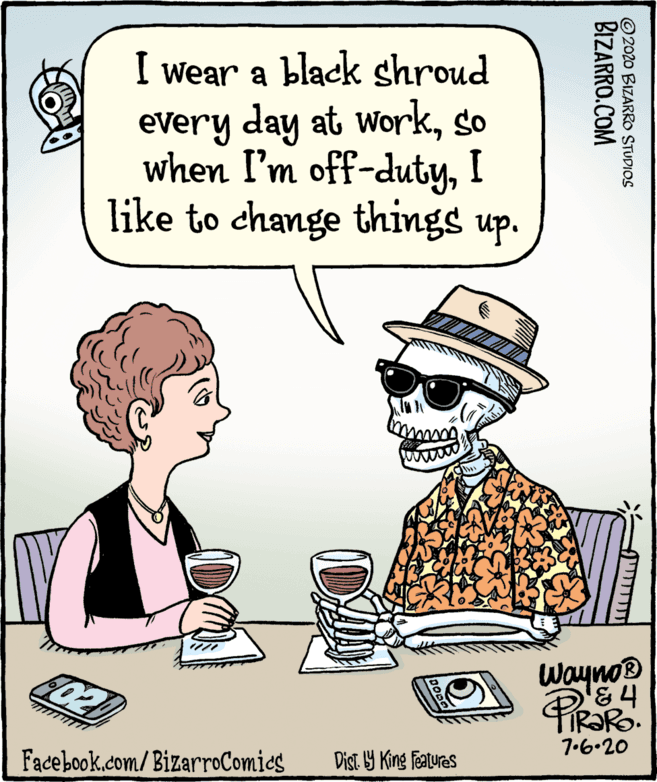 Cartoon OCR: I wear a black shroud eVery day at workso when I'm off-dutyI like to change things up. Wayno® '&4 TiR?Ro. 7.6.20 Facebook.com/BizarroComies Dist Y King Features ?? O2020 BIZARRO STUDIOS BIZARRO.COM I wear a black shroud eVery day at workso when I'm off-dutyI like to change things up. Wayno® '&4 TiR?Ro. 7.6.20 Facebook.com/BizarroComies Dist Y King Features ?? O2020 BIZARRO STUDIOS BIZARRO.COM
