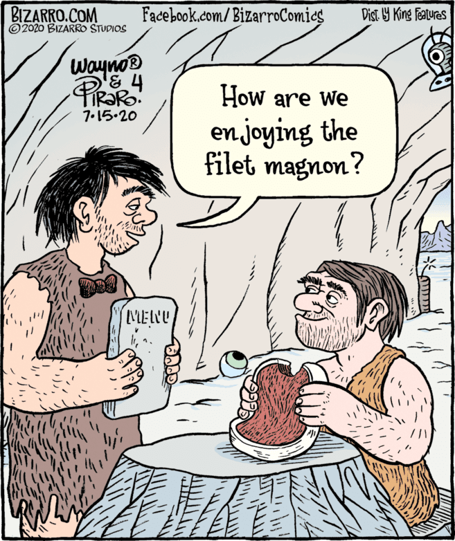 Organism OCR: BIZARRO.COM ©2020 BIZARRO STUDIOS Facebook.com/BizarroComies Dist Y King features Wayno How are we 7.15.20 en joying the filet magnon? MENU ? BIZARRO.COM ©2020 BIZARRO STUDIOS Facebook.com/BizarroComies Dist Y King features Wayno How are we 7.15.20 en joying the filet magnon? MENU ?