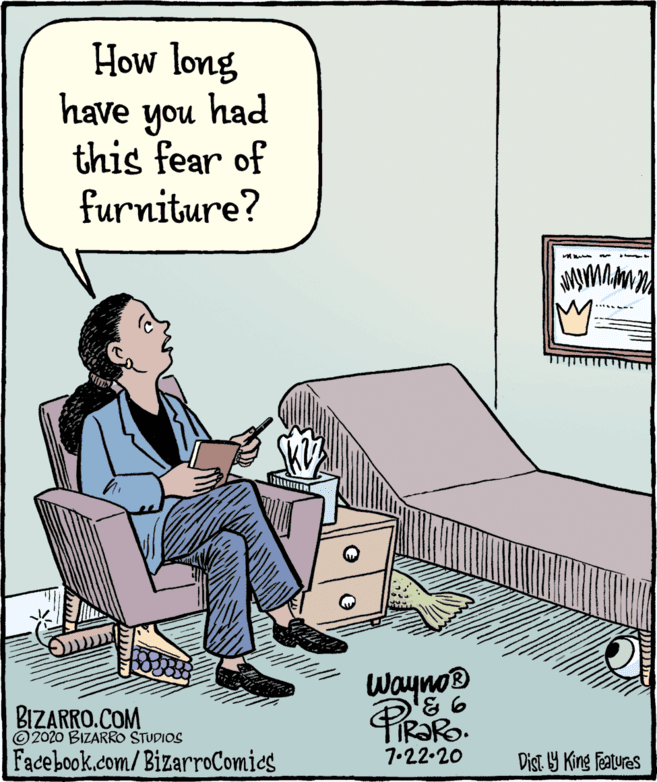 Illustration OCR: How long have had you this fear of furniture? BIZARRO.COM ©2020 BIZARRO STUDIOS Wayno® TIR?RO. Facebook.com/BizarroComics 7.22.20 Dist Y King Features How long have had you this fear of furniture? BIZARRO.COM ©2020 BIZARRO STUDIOS Wayno® TIR?RO. Facebook.com/BizarroComics 7.22.20 Dist Y King Features