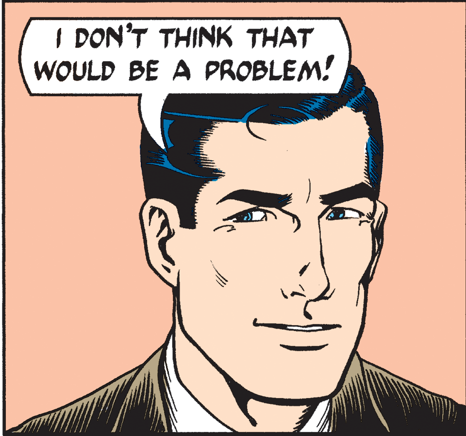 Cartoon OCR: I DON'T THINK THAT WOULD BE A PROBLEM! I DON'T THINK THAT WOULD BE A PROBLEM!
