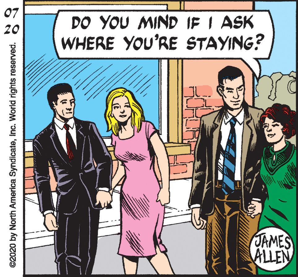 Publication OCR: 07 DO YOU MIND IF I ASK WHERE YOU'RE STAYING? 20 JAMES ALLEN ©2020 by North America SyndicateInc. World rights reserved. 07 DO YOU MIND IF I ASK WHERE YOU'RE STAYING? 20 JAMES ALLEN ©2020 by North America SyndicateInc. World rights reserved.
