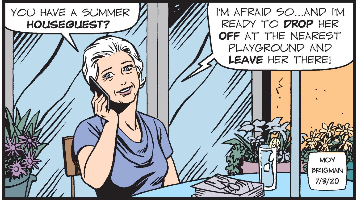 Gesture OCR: I'M AFRAID S...AND I'M READY TO DROP HER OFF AT THE NEAREST PLAYGROUND AND LEAVE HER THERE! YOU HAVE A SUMMER HOUSEGUEST? MOY BRIGMAN 7/3/20 I'M AFRAID S...AND I'M READY TO DROP HER OFF AT THE NEAREST PLAYGROUND AND LEAVE HER THERE! YOU HAVE A SUMMER HOUSEGUEST? MOY BRIGMAN 7/3/20