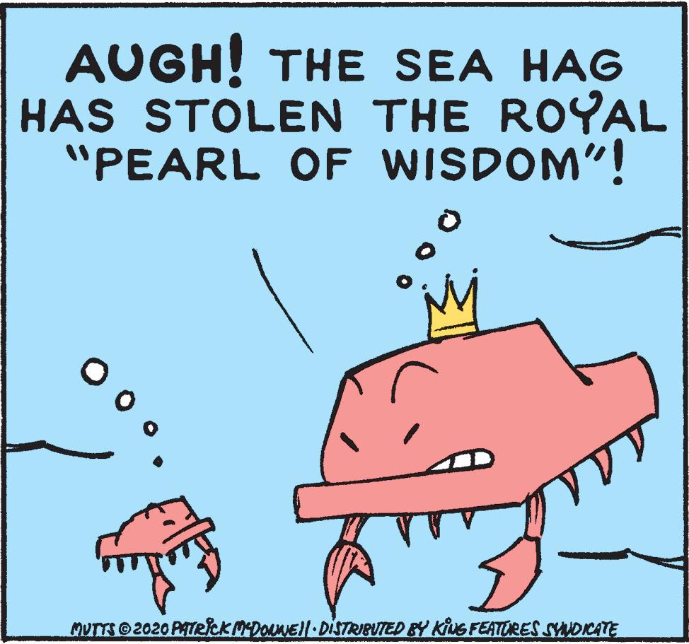 Art OCR: AUGH! THE SEA HAG HAS STOLEN THE ROYAL "PEARL OF WISDOM"! MUTTS 2020 PATRicKMDONEll DISTRIBUTED BY KILE FEATURES SADICATE AUGH! THE SEA HAG HAS STOLEN THE ROYAL "PEARL OF WISDOM"! MUTTS 2020 PATRicKMDONEll DISTRIBUTED BY KILE FEATURES SADICATE