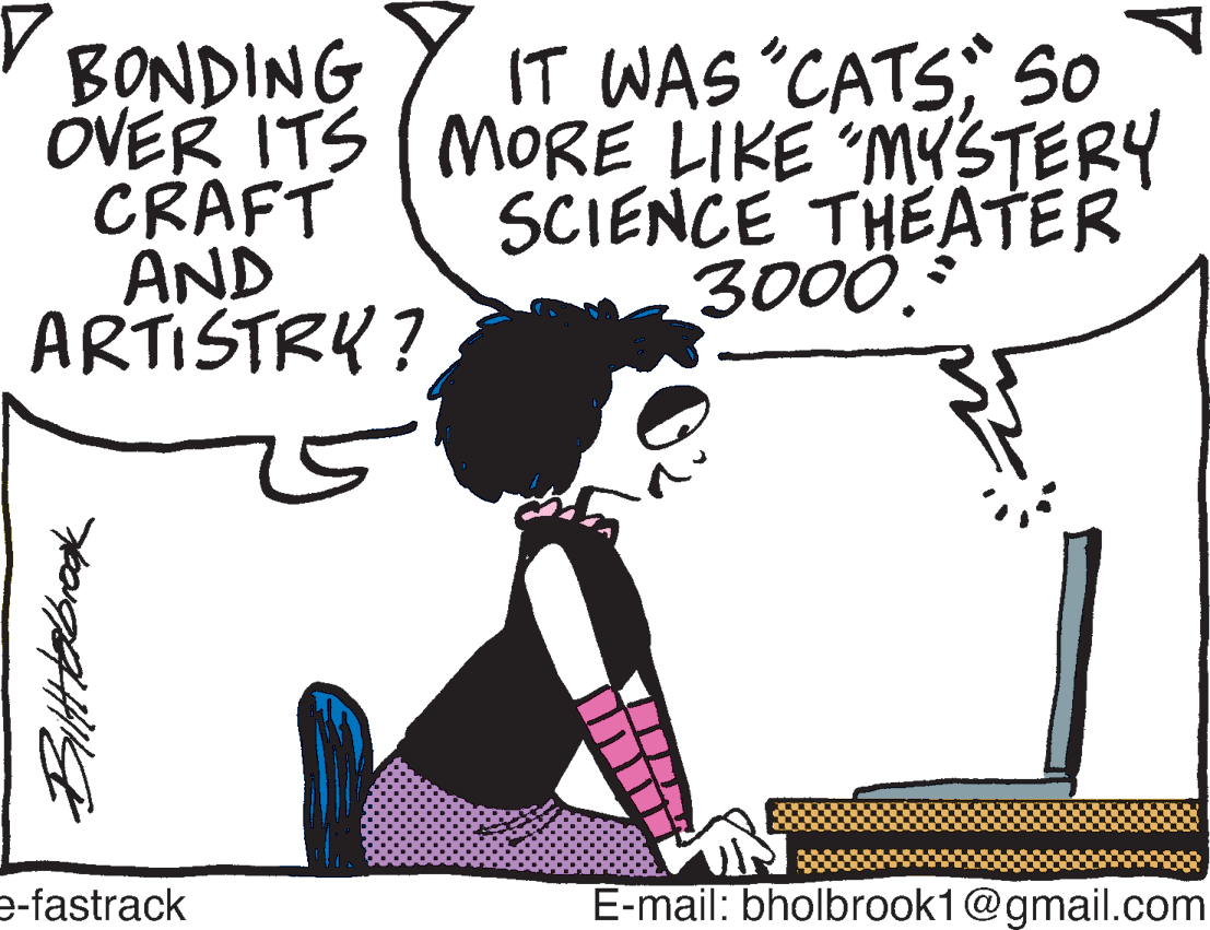 Ink OCR: V BONDING OVER ITS MORE LIKE “MYSTERY CRAFT AND ARTISTRY ? IT WAS "CATSSo SCIENCE THEATER 3000. e-fastrack E-mail: bholbrook1@gmail.com V BONDING OVER ITS MORE LIKE “MYSTERY CRAFT AND ARTISTRY ? IT WAS "CATSSo SCIENCE THEATER 3000. e-fastrack E-mail: bholbrook1@gmail.com