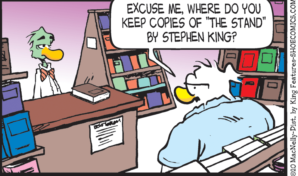 Animation OCR: EXCUSE MEWHERE DO YOU KEEP COPIES OF "THE STAND" BY STEPHEN KING? 20 MacNelly-Dist. by King Features-SHOECOMICS.COM EXCUSE MEWHERE DO YOU KEEP COPIES OF "THE STAND" BY STEPHEN KING? 20 MacNelly-Dist. by King Features-SHOECOMICS.COM