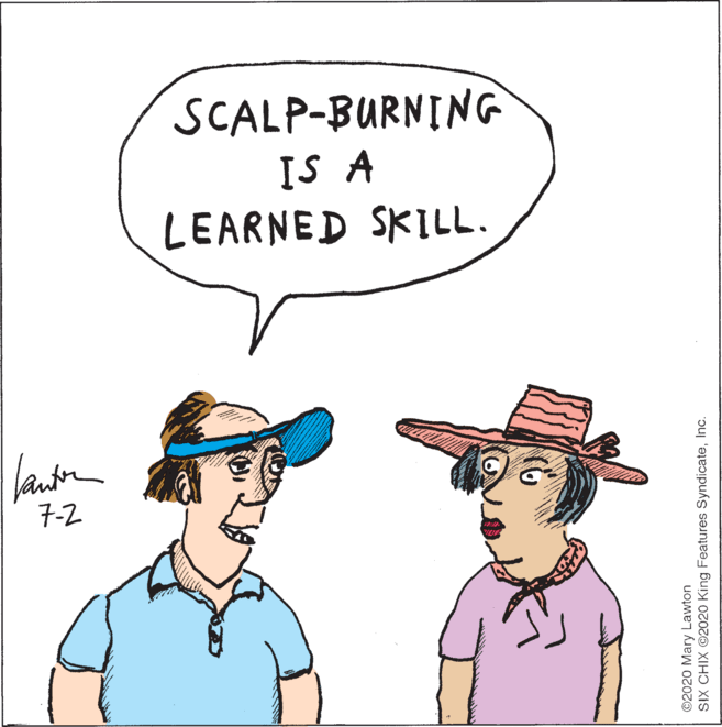 White OCR: SCALP-BURNING IS A LEARNED SKILL. 7-2 ©2020 Mary Lawton SIX CHIX ©2020 King Features SyndicateInc. SCALP-BURNING IS A LEARNED SKILL. 7-2 ©2020 Mary Lawton SIX CHIX ©2020 King Features Syndicate