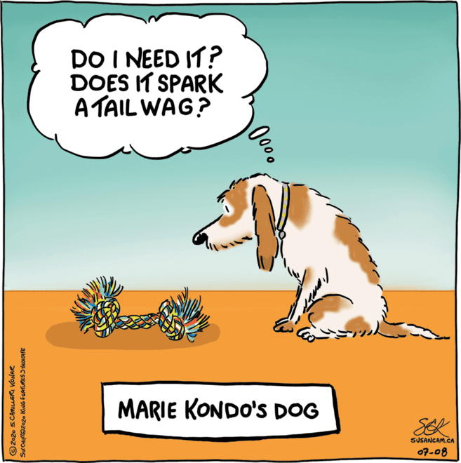 Poster OCR: DO I NEED IT? DOES IT SPARK A TAIL WAG? MARIE KONDO'S DOG SEK SUSANCAM.CA 07-08 © 2020 S.CAMICLERI KONAR SK CHIKO2020 KING FEATURES SYN OLCATE 000 DO I NEED IT? DOES IT SPARK A TAIL WAG? MARIE KONDO'S DOG SEK SUSANCAM.CA 07-08 © 2020 S.CAMICLERI KONAR SK CHIKO2020 KING FEATURES SYN OLCATE 000