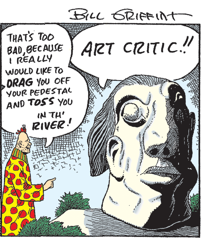 Publication OCR: BILL GRIFFInt THAT'S TOO BADBECAUSE I REALLY WOULD LIKE TO ORAG YOU OFF YOUR PEDESTAL AND TOSS You ART CRITIC.! IN TH' RIVER! BILL GRIFFInt THAT'S TOO BADBECAUSE I REALLY WOULD LIKE TO ORAG YOU OFF YOUR PEDESTAL AND TOSS You ART CRITIC.! IN TH' RIVER!
