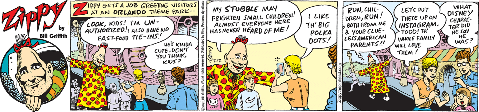 Interaction OCR: IPpY GETS A JOB GREETING VISITORS AT AN ORLANDO THEME PARK-- My STUBBLE MAY FRIGHTEN SMALL CHILDREN' ALMOST EVERYONE HERE HASNEVER HEARD DE ME! RUNCHIL- DRENRUN. BOTH FROM ME & YOUR CLUE- LESSAMERICAN PARENTS! LETS PUT WHAT LOOKKIDS! I'M UN- AUTHORIZED! ALSO HAVE NO FAST-FOOD TIE-INS! I LIKE TH' BIG POLKA DOTS! THESE UP ON INSTAGRAM. TODD! TH' WHOLE FAMILY WILL LOVE THEM ! DISNEY CHARAC- TER DID HE SAY HE WAS? Bill Griffith HE'S KINDA CUTE DON'T YOU THINKKIDS? IPpY GETS A JOB GREETING VISITORS AT AN ORLANDO THEME PARK-- My STUBBLE MAY FRIGHTEN SMALL CHILDREN' ALMOST EVERYONE HERE HASNEVER HEARD DE ME! RUNCHIL- DRENRUN. BOTH FROM ME & YOUR CLUE- LESSAMERICAN PARENTS! LETS PUT WHAT LOOKKIDS! I'M UN- AUTHORIZED! ALSO HAVE NO FAST-FOOD TIE-INS! I LIKE TH' BIG POLKA DOTS! THESE UP ON INSTAGRAM. TODD! TH' WHOLE FAMILY WILL LOVE THEM ! DISNEY CHARAC- TER DID HE SAY HE WAS? Bill Griffith HE'S KINDA CUTE DON'T YOU THINK
