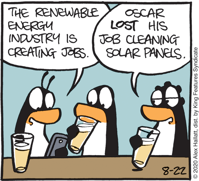 Fictional character OCR: THE RENEWABLE ENERGU INDUSTRY IS CREATING JOBS. ( SOLAR PANELS. OSCAR LOST HIS JOB CLEANING 8-22 © 2020 Alex Hallattdist. by King Features Syndicate THE RENEWABLE ENERGU INDUSTRY IS CREATING JOBS. ( SOLAR PANELS. OSCAR LOST HIS JOB CLEANING 8-22 © 2020 Alex Hallattdist. by King Features Syndicate