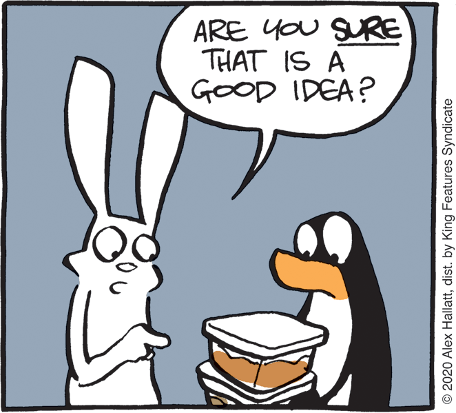 Humour OCR: ARE YOU SRE THAT IS A GOOD IDEA? © 2020 Alex Hallattdist. by King Features Syndicate ARE YOU SRE THAT IS A GOOD IDEA? © 2020 Alex Hallattdist. by King Features Syndicate