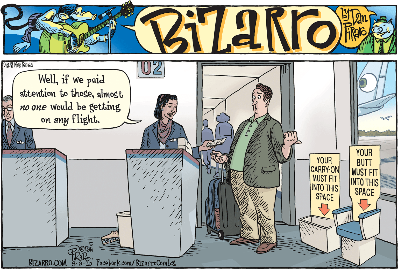 Job OCR: 02 Dist 9 King Teaturas Wellif we paid attention to thosealmost no one would be getting on any flight. YOUR CARRY-ON MUST FIT INTO THIS SPACE YOUR BUTT MUST FIT INTO THIS SPACE OVAN BIZARRO.COM 89-20 Facebook.com/ BizarroComies 02 Dist 9 King Teaturas Wellif we paid attention to thosealmost no one would be getting on any flight. YOUR CARRY-ON MUST FIT INTO THIS SPACE YOUR BUTT MUST FIT INTO THIS SPACE OVAN BIZARRO.COM 89-20 Facebook.com/ BizarroComies