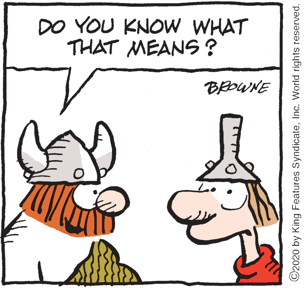 Cartoon OCR: DO YOU KNOW WHAT THAT MEANS? BROWNE ©2020 by King Features SyndicateInc. World rights reserved. DO YOU KNOW WHAT THAT MEANS? BROWNE ©2020 by King Features SyndicateInc. World rights reserved.