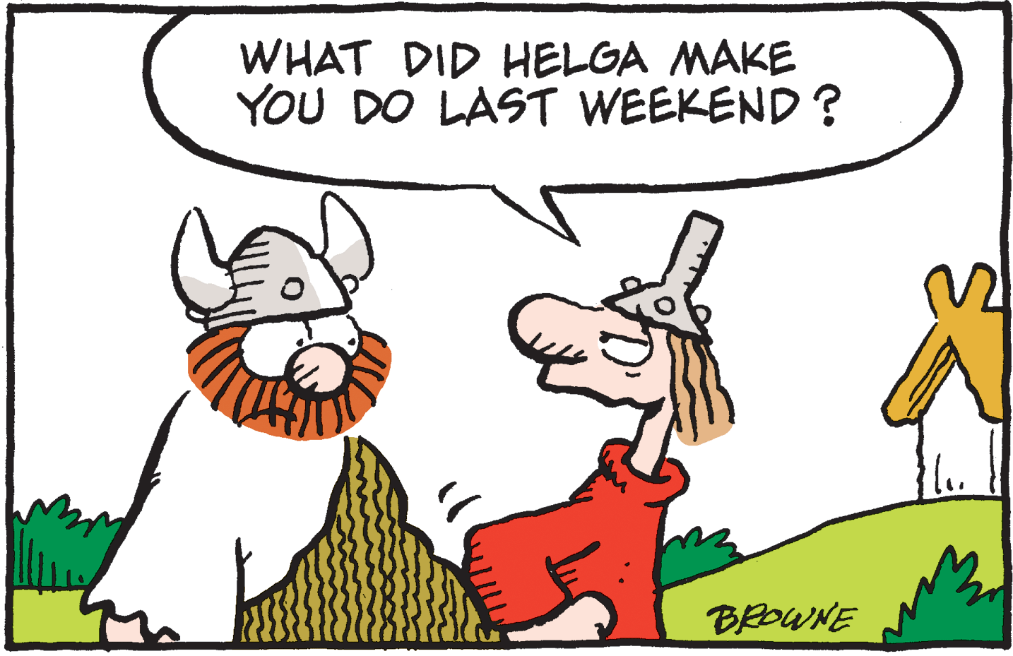 Artwork OCR: WHAT DID HELGA MAKE YOU DO LAST WEEKEND ? BROWNE WHAT DID HELGA MAKE YOU DO LAST WEEKEND ? BROWNE