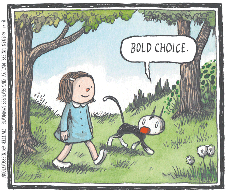 Animated cartoon OCR: BOLD CHOICE. 8-4 © 2020 LINIERSDIST. BY KING FEATURES SYNDICATE TWITTER: @LINIERSCARTOON BOLD CHOICE. 8-4 © 2020 LINIERSDIST. BY KING FEATURES SYNDICATE TWITTER: @LINIERSCARTOON